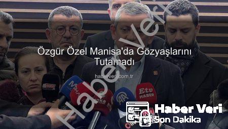Özgür Özel Manisa’da Gözyaşlarını Tutamadı
