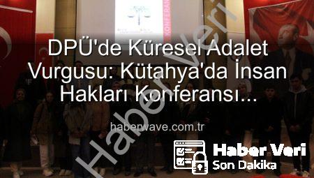 Kütahya Dumlupınar Üniversitesi’nde İnsan Hakları Konferansı: Küresel Adalet Vurgusu