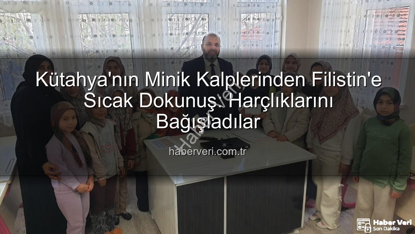 Kütahya Filistin bağış - Kütahya'nın Minik Kalplerinden Filistin'e Sıcak Dokunuş: Harçlıklarını Bağışladılar