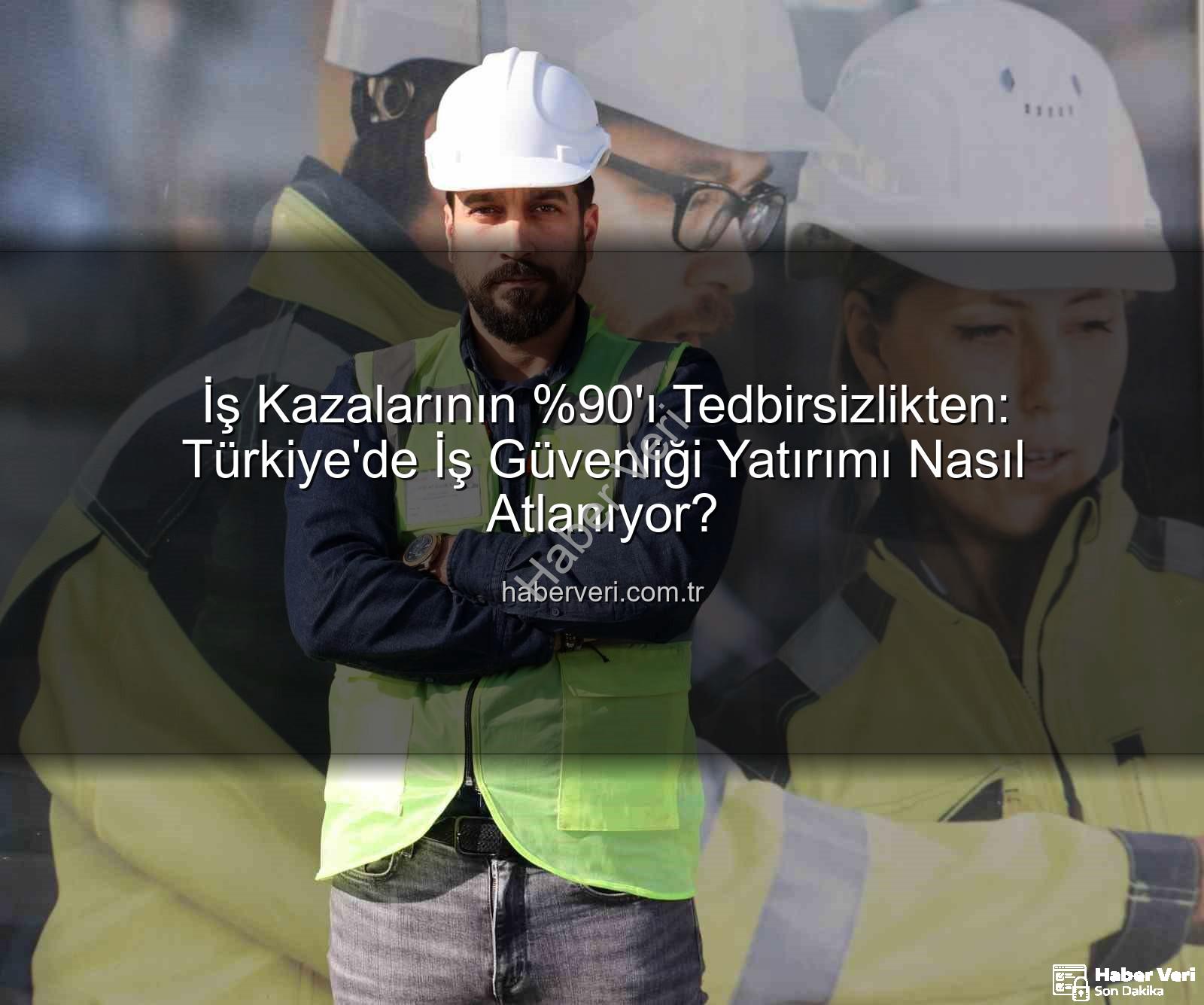 iş kazaları - İş Kazalarının 'ı Tedbirsizlikten: Türkiye'de İş Güvenliği Yatırımı Nasıl Atlanıyor?