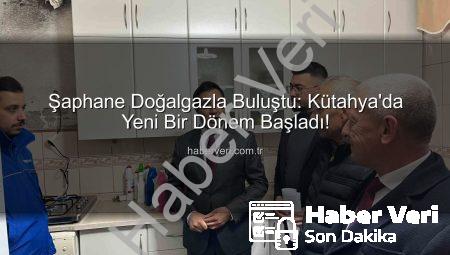 Şaphane Doğalgazla Buluştu: Kütahya’da Yeni Bir Dönem Başladı!