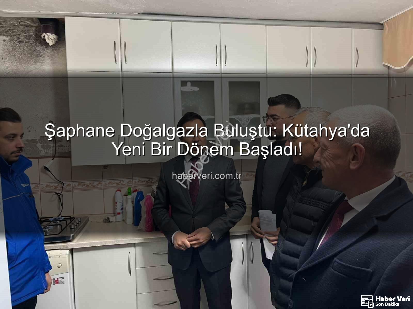 Şaphane doğalgaz - Şaphane Doğalgazla Buluştu: Kütahya'da Yeni Bir Dönem Başladı!