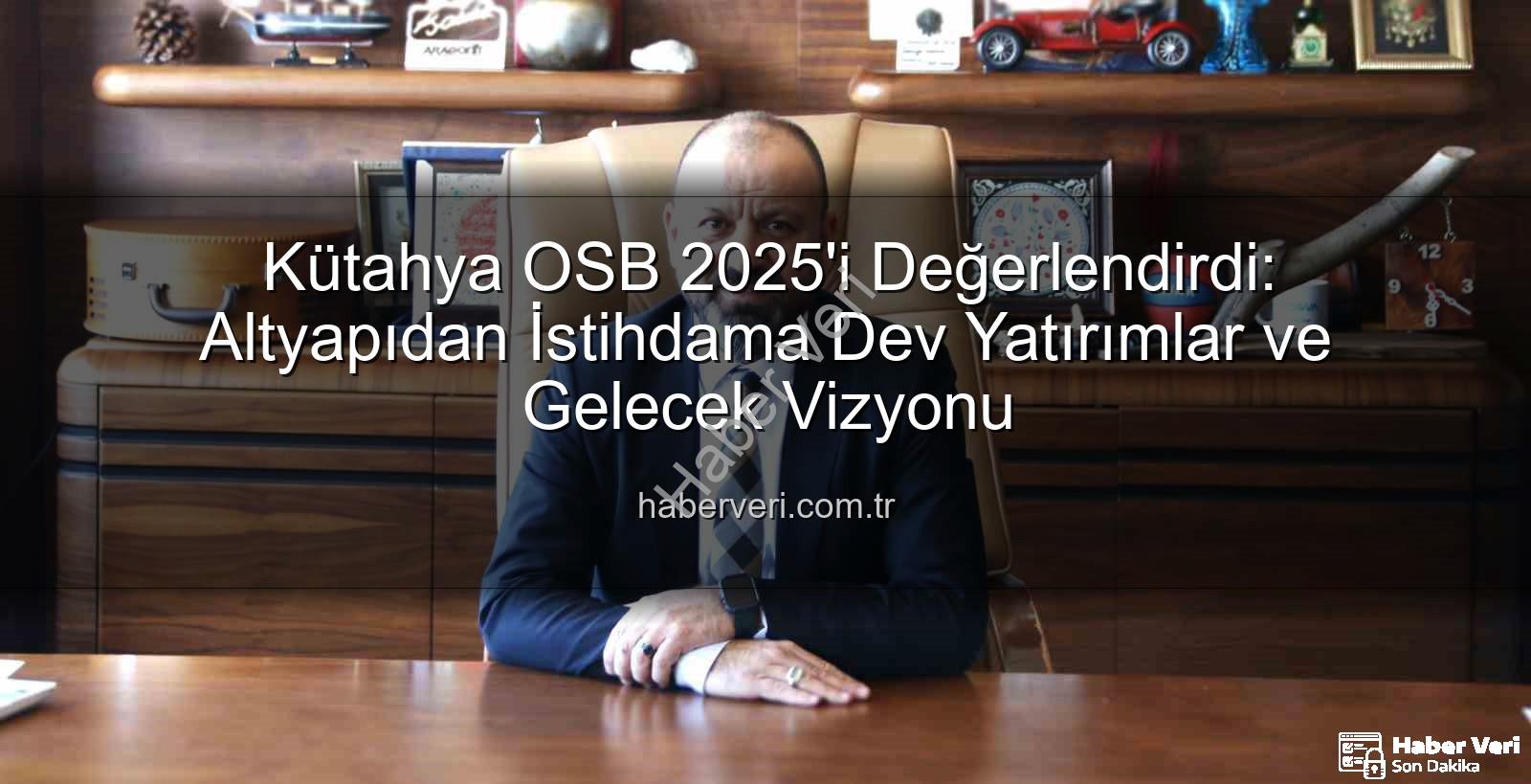 Kütahya OSB - Kütahya OSB 2025'i Değerlendirdi: Altyapıdan İstihdama Dev Yatırımlar ve Gelecek Vizyonu