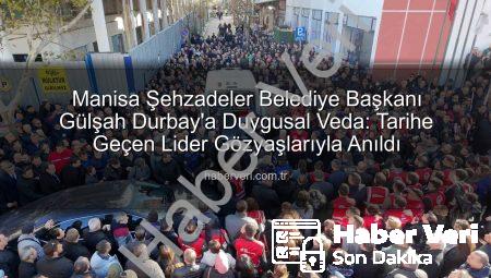 Manisa Şehzadeler Belediye Başkanı Gülşah Durbay’a Duygusal Veda: Tarihe Geçen Lider Gözyaşlarıyla Anıldı