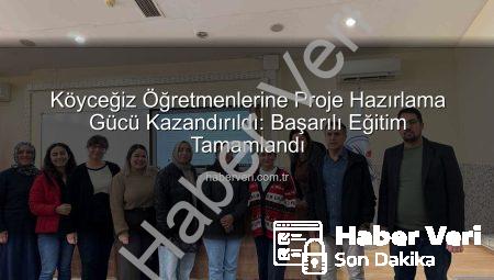 Köyceğiz Öğretmenlerine Proje Hazırlama Gücü Kazandırıldı: Başarılı Eğitim Tamamlandı