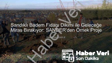 Sandıklı Badem Fidanı Dikimi ile Geleceğe Miras Bırakıyor: SANDER’den Örnek Proje