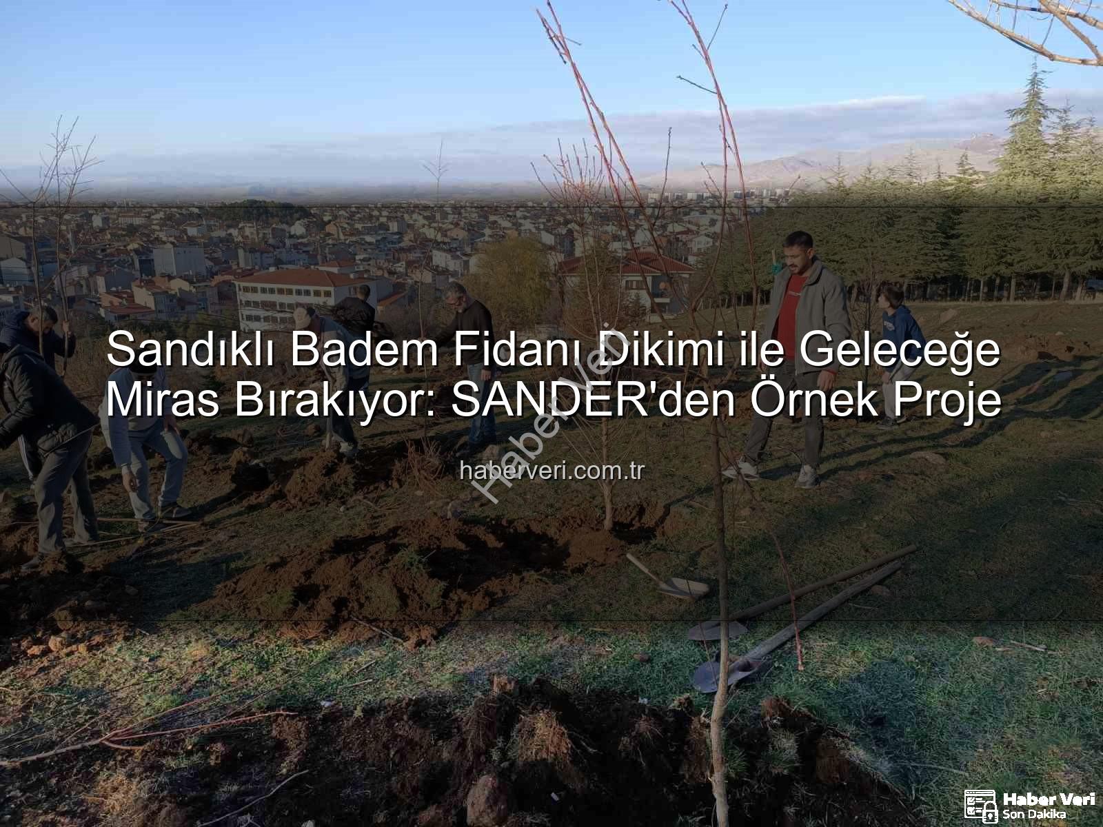 Sandıklı Badem Fidanı Dikimi ile Geleceğe Miras Bırakıyor: SANDER'den Örnek Proje