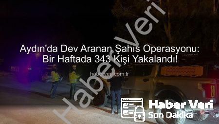 Aydın’da Dev Aranan Şahıs Operasyonu: Bir Haftada 343 Kişi Yakalandı!