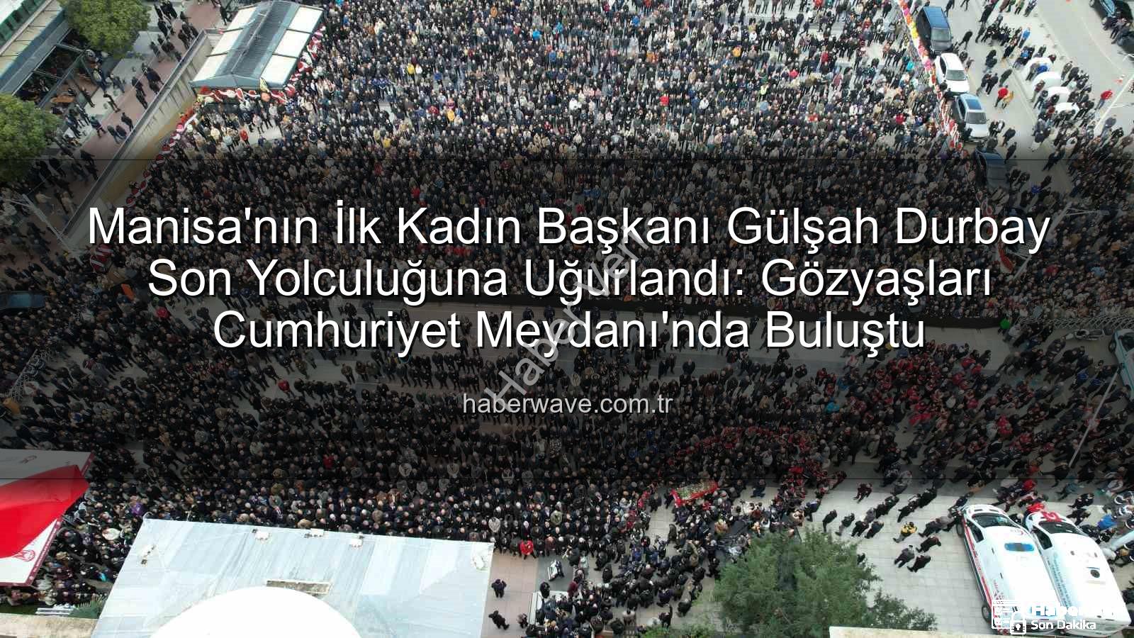 Gülşah Durbay - Manisa'nın İlk Kadın Başkanı Gülşah Durbay Veda Etti: Cumhuriyet Meydanı Gözyaşlarına Boğuldu