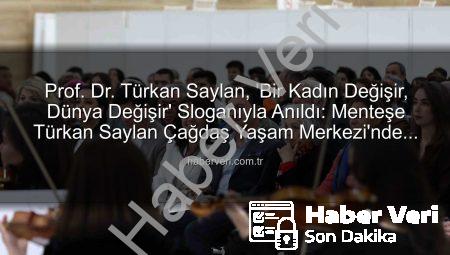 Prof. Dr. Türkan Saylan, ‘Bir Kadın Değişir, Dünya Değişir’ Sloganıyla Anıldı: Menteşe Türkan Saylan Çağdaş Yaşam Merkezi’nde Duygusal Anma