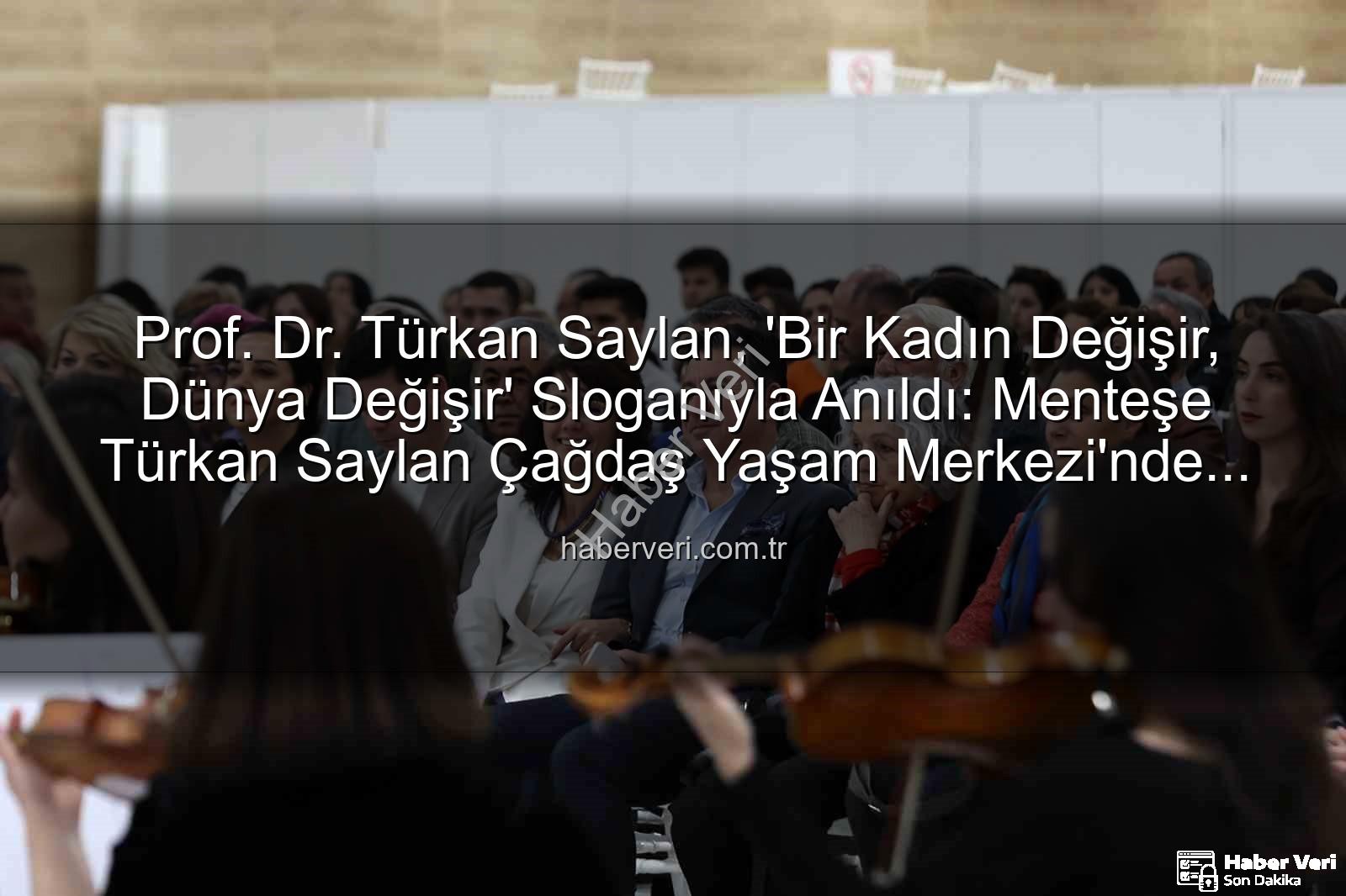 Türkan Saylan anıldı - Prof. Dr. Türkan Saylan, 'Bir Kadın Değişir, Dünya Değişir' Sloganıyla Anıldı: Menteşe Türkan Saylan Çağdaş Yaşam Merkezi'nde Duygusal Anma