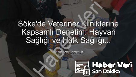 Söke’de Veteriner Kliniklerine Kapsamlı Denetim: Hayvan Sağlığı ve Halk Sağlığı Önceliklendirildi