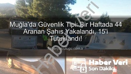 Muğla’da Nefes Kesen Operasyon: Bir Haftada 44 Aranan Şahıs Yakalandı, 15’i Tutuklandı
