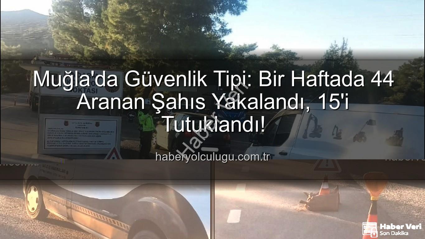 Muğla aranan şahıs - Muğla'da Nefes Kesen Operasyon: Bir Haftada 44 Aranan Şahıs Yakalandı, 15'i Tutuklandı