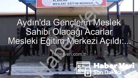 Aydın’da Gençlerin Meslek Sahibi Olacağı Acarlar Mesleki Eğitim Merkezi Açıldı: Üretime Katkı Sağlayacak