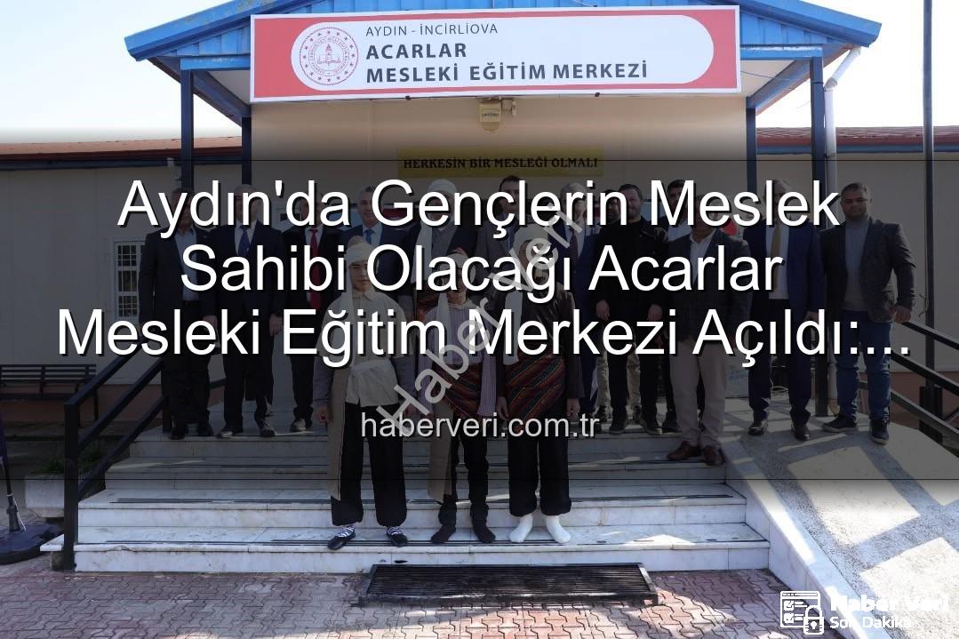 Acarlar Mesleki Eğitim Merkezi - Aydın'da Gençlerin Meslek Sahibi Olacağı Acarlar Mesleki Eğitim Merkezi Açıldı: Üretime Katkı Sağlayacak