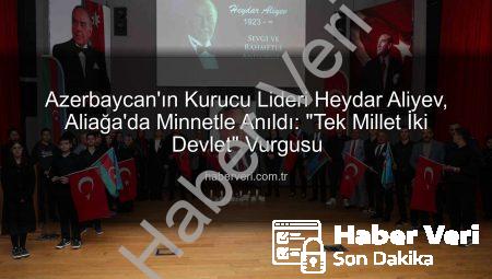 Azerbaycan’ın Kurucu Lideri Heydar Aliyev, Aliağa’da Minnetle Anıldı: “Tek Millet İki Devlet” Vurgusu
