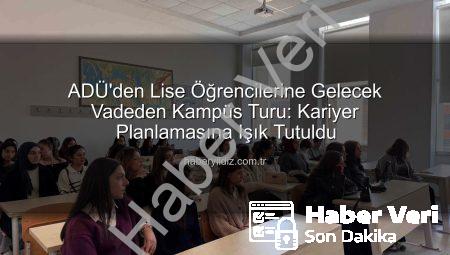 Liseli Gençler ADÜ’yü Keşfetti: Geleceğin Üniversite Hayatı Tanıtıldı