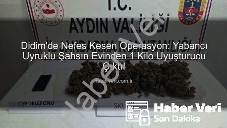 Didim’de Nefes Kesen Operasyon: Yabancı Uyruklu Şahsın Evinden 1 Kilo Uyuşturucu Çıktı!