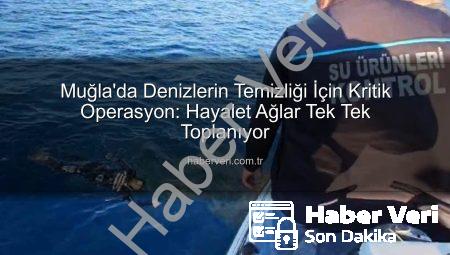 Muğla’da Denizlerin Temizliği İçin Kritik Operasyon: Hayalet Ağlar Tek Tek Toplanıyor