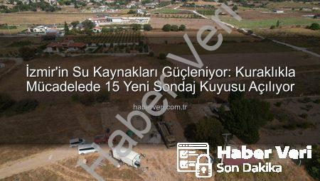 İzmir’in Su Kaynakları Güçleniyor: Kuraklıkla Mücadelede 15 Yeni Sondaj Kuyusu Açılıyor