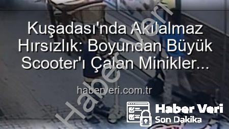 Kuşadası’nda Akılalmaz Hırsızlık: Boyundan Büyük Scooter’ı Çalan Minikler Kamerada