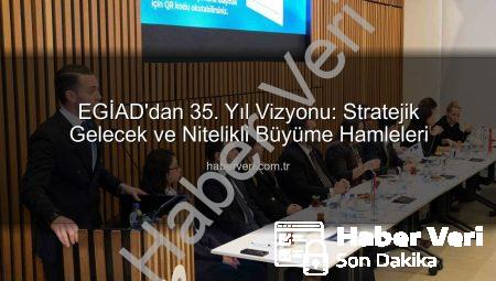 EGİAD’dan 35. Yıl Vizyonu: Stratejik Gelecek ve Nitelikli Büyüme Hamleleri