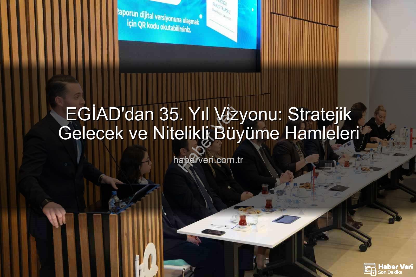 EGİAD 35. yıl - EGİAD'dan 35. Yıl Vizyonu: Stratejik Gelecek ve Nitelikli Büyüme Hamleleri