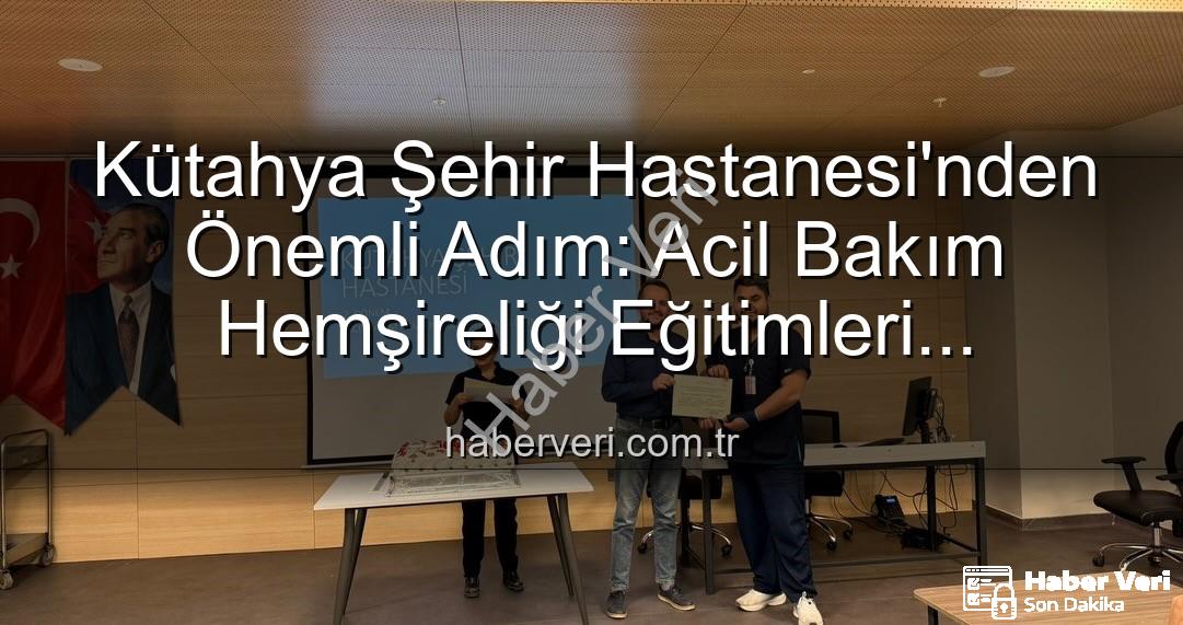 Acil Bakım Hemşireliği Eğitimi - Kütahya Şehir Hastanesi'nden Önemli Adım: Acil Bakım Hemşireliği Eğitimleri Tamamlandı, Personel Yetkinleşti