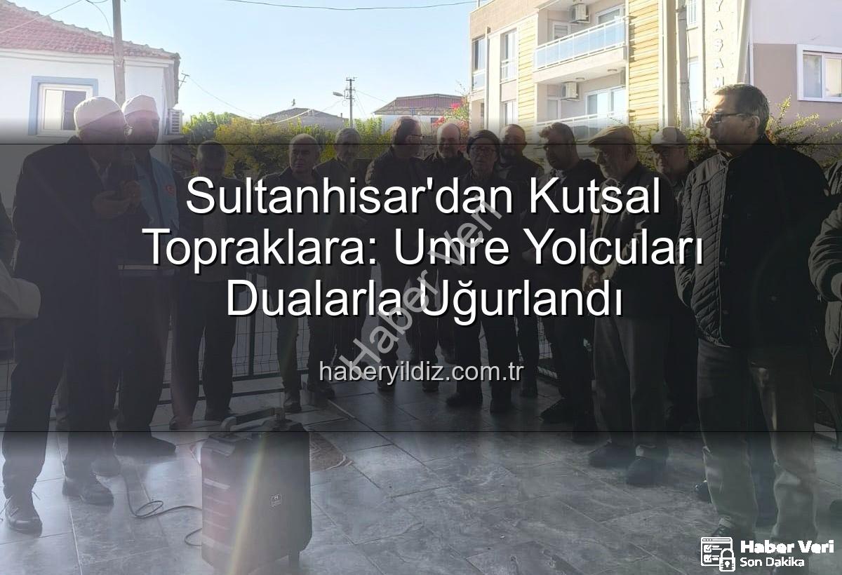 Sultanhisar umre - Sultanhisar'dan Kutsal Topraklara: Umre Yolcuları Gözyaşları ve Dualarla Uğurlandı