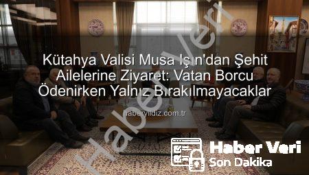 Vali Musa Işın’dan Şehit Ailelerine Ziyaret: “Onların Fedakârlığı Unutulmayacak”