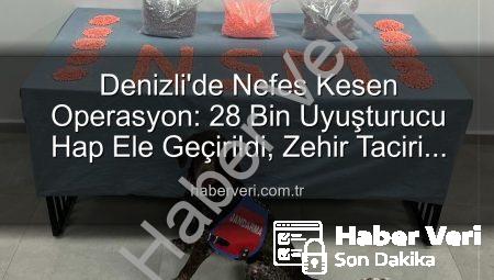 Denizli’de Nefes Kesen Operasyon: 28 Bin Uyuşturucu Hap Ele Geçirildi, Zehir Taciri Tutuklandı