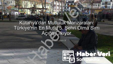 Kütahya’dan Mutluluk Manzaraları: Türkiye’nin En Mutlu 5. Şehri Olma Sırrı Açığa Çıkıyor