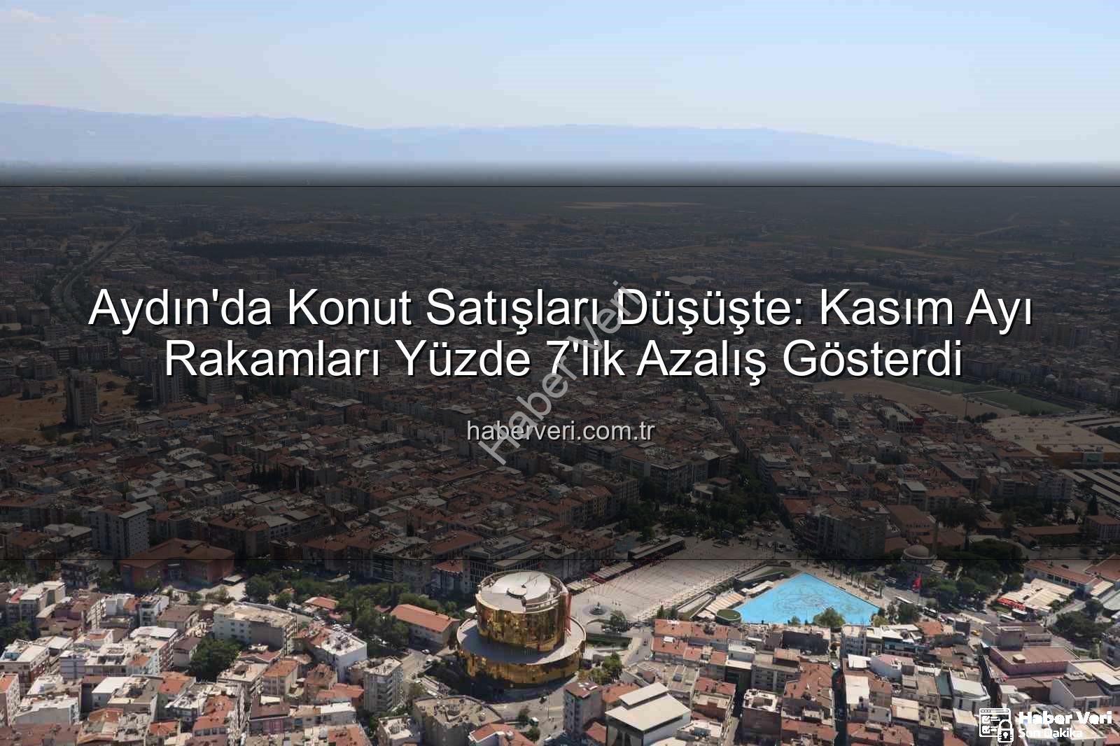 Aydın konut satışları - Aydın'da Konut Satışları Düşüşte: Kasım Ayı Rakamları Yüzde 7'lik Azalış Gösterdi