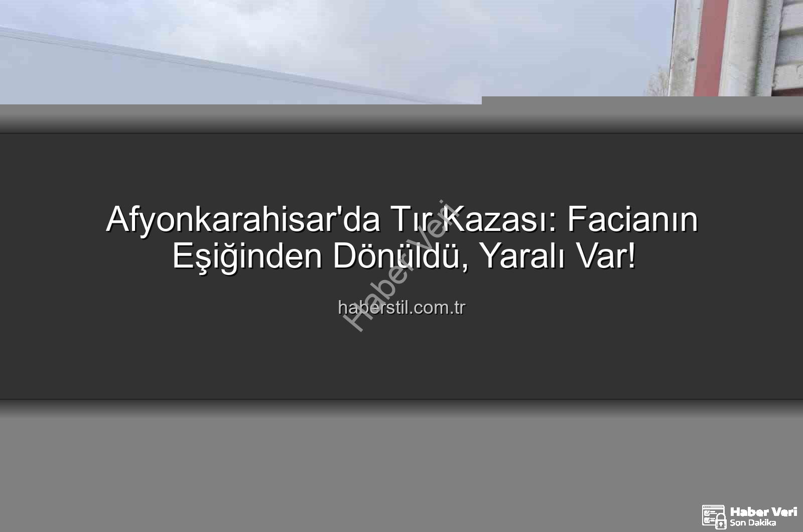 tır kazası Afyonkarahisar - Afyonkarahisar'da Tır Faciası Ucuz Atlatıldı: Sürücü Yaralı Kurtuldu