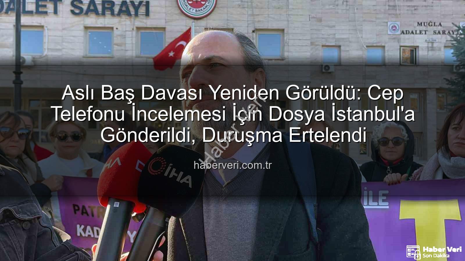Aslı Baş davası - Aslı Baş Davası Yeniden Görüldü: Cep Telefonu İncelemesi İçin Dosya İstanbul'a Gönderildi, Duruşma Ertelendi