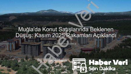 Muğla’da Konut Satışlarında Beklenen Düşüş: Kasım 2025 Rakamları Açıklandı