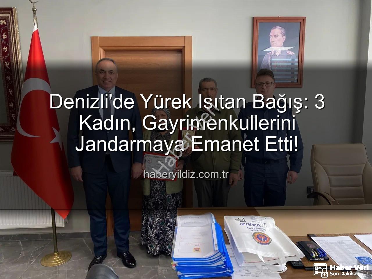Jandarma gayrimenkul bağışı - Denizli'de Vefa Örneği: 3 Kadın, Gayrimenkullerini Jandarma Asayiş Vakfı'na Bağışladı