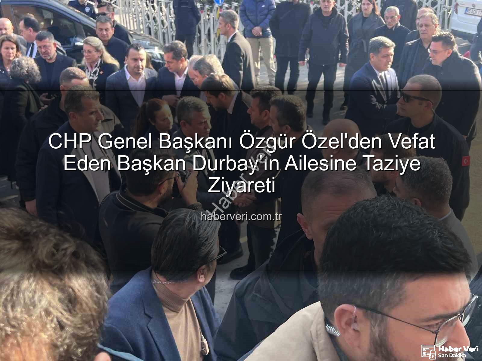 Özgür Özel - CHP Genel Başkanı Özgür Özel'den Vefat Eden Başkan Durbay'ın Ailesine Taziye Ziyareti