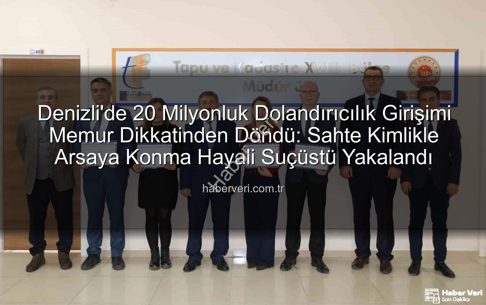 20 milyonluk dolandırıcılık - Denizli'de 20 Milyonluk Dolandırıcılık Girişimi Memur Dikkatinden Döndü: Sahte Kimlikle Arsaya Konma Hayali Suçüstü Yakalandı