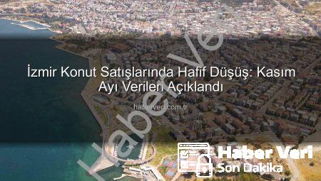 İzmir Konut Satışlarında Hafif Düşüş: Kasım Ayı Verileri Açıklandı