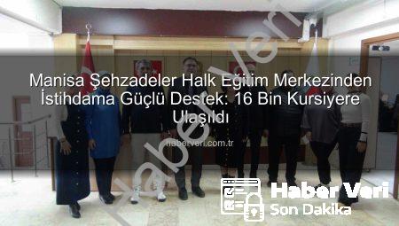 Manisa Şehzadeler Halk Eğitim Merkezinden İstihdama Güçlü Destek: 16 Bin Kursiyere Ulaşıldı