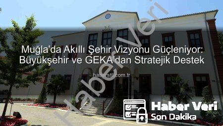 Muğla Akıllı Şehir Vizyonu Güçleniyor: GEKA Desteğiyle Dijital ve Yeşil Dönüşüm Hız Kazanıyor