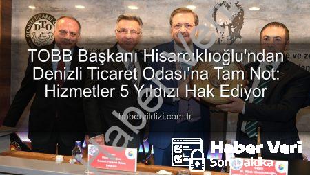 Hisarcıklıoğlu’ndan Denizli Ticaret Odası’na Tam Not: Hizmette 5 Yıldız!