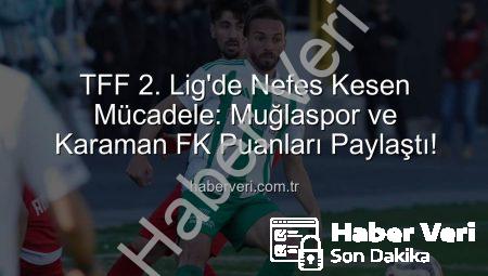 TFF 2. Lig’de Nefes Kesen Mücadele: Muğlaspor ve Karaman FK Puanları Paylaştı!