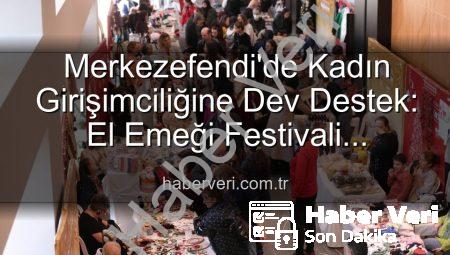 Merkezefendi’de Kadın Girişimciliğine Dev Destek: El Emeği Festivali Başlıyor!