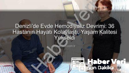 Denizli’de Evde Hemodiyaliz Devrimi: 36 Hastanın Hayatı Kolaylaştı, Yaşam Kalitesi Yükseldi