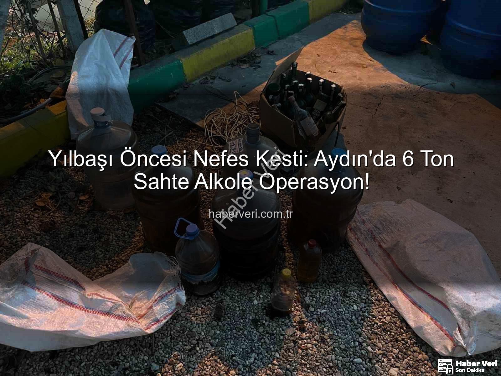 Yılbaşı Öncesi Nefes Kesti: Aydın'da 6 Ton Sahte Alkole Operasyon!