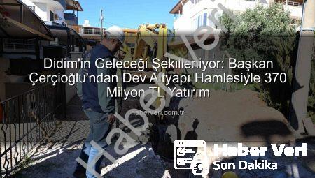 Didim’in Geleceği Şekilleniyor: Başkan Çerçioğlu’ndan Dev Altyapı Hamlesiyle 370 Milyon TL Yatırım