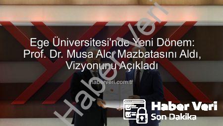 Ege Üniversitesi’nde Yeni Dönem: Prof. Dr. Musa Alcı Mazbatasını Aldı, Vizyonunu Açıkladı